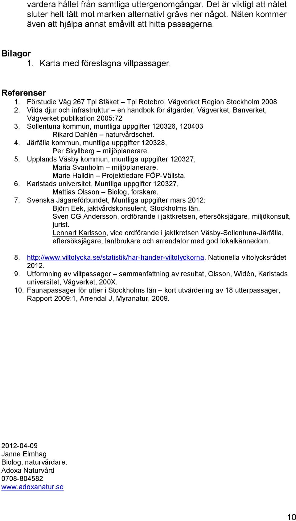 Vilda djur och infrastruktur en handbok för åtgärder, Vägverket, Banverket, Vägverket publikation 2005:72 3. Sollentuna kommun, muntliga uppgifter 120326, 120403 Rikard Dahlén naturvårdschef. 4.