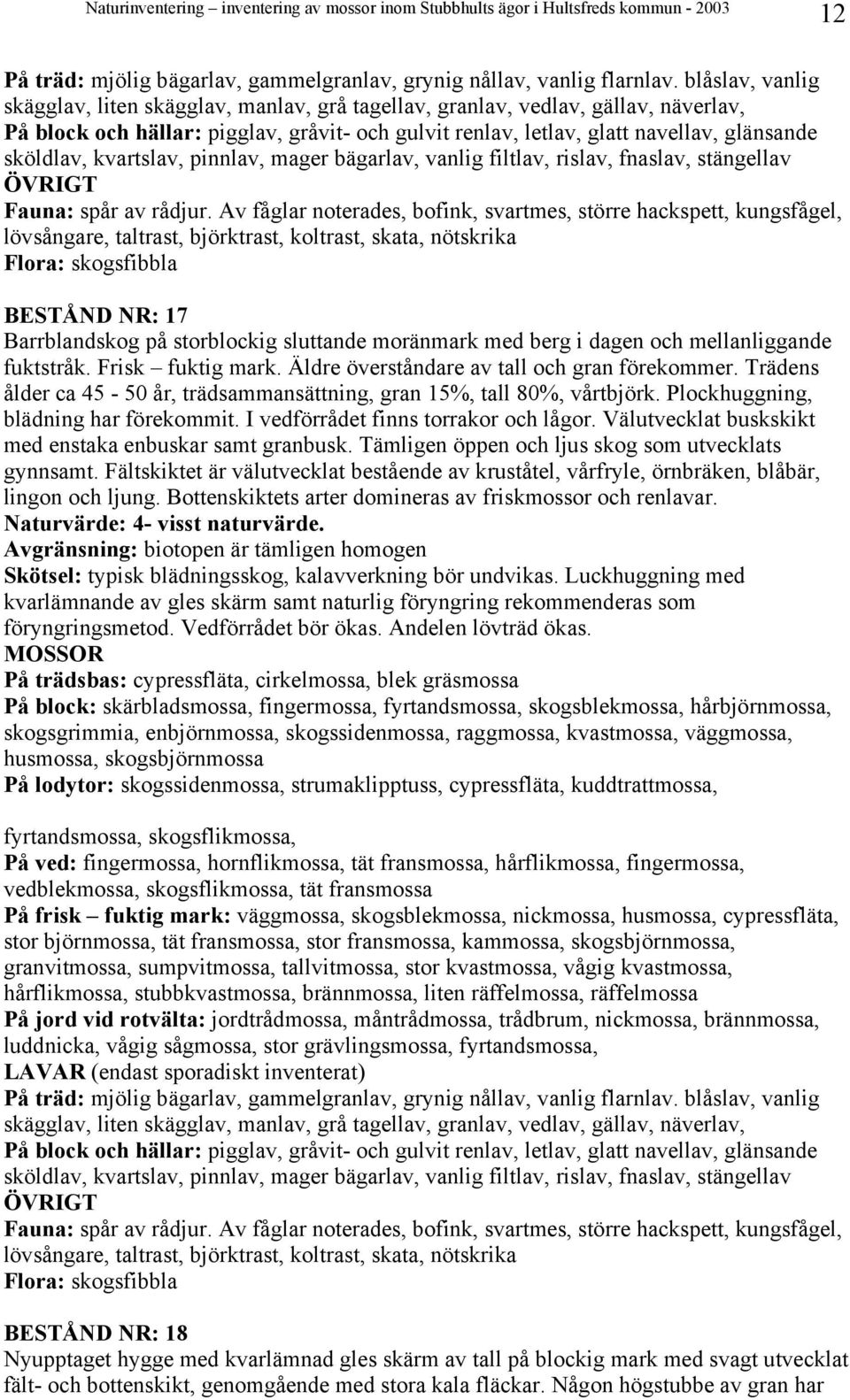 kvartslav, pinnlav, mager bägarlav, vanlig filtlav, rislav, fnaslav, stängellav Fauna: spår av rådjur.