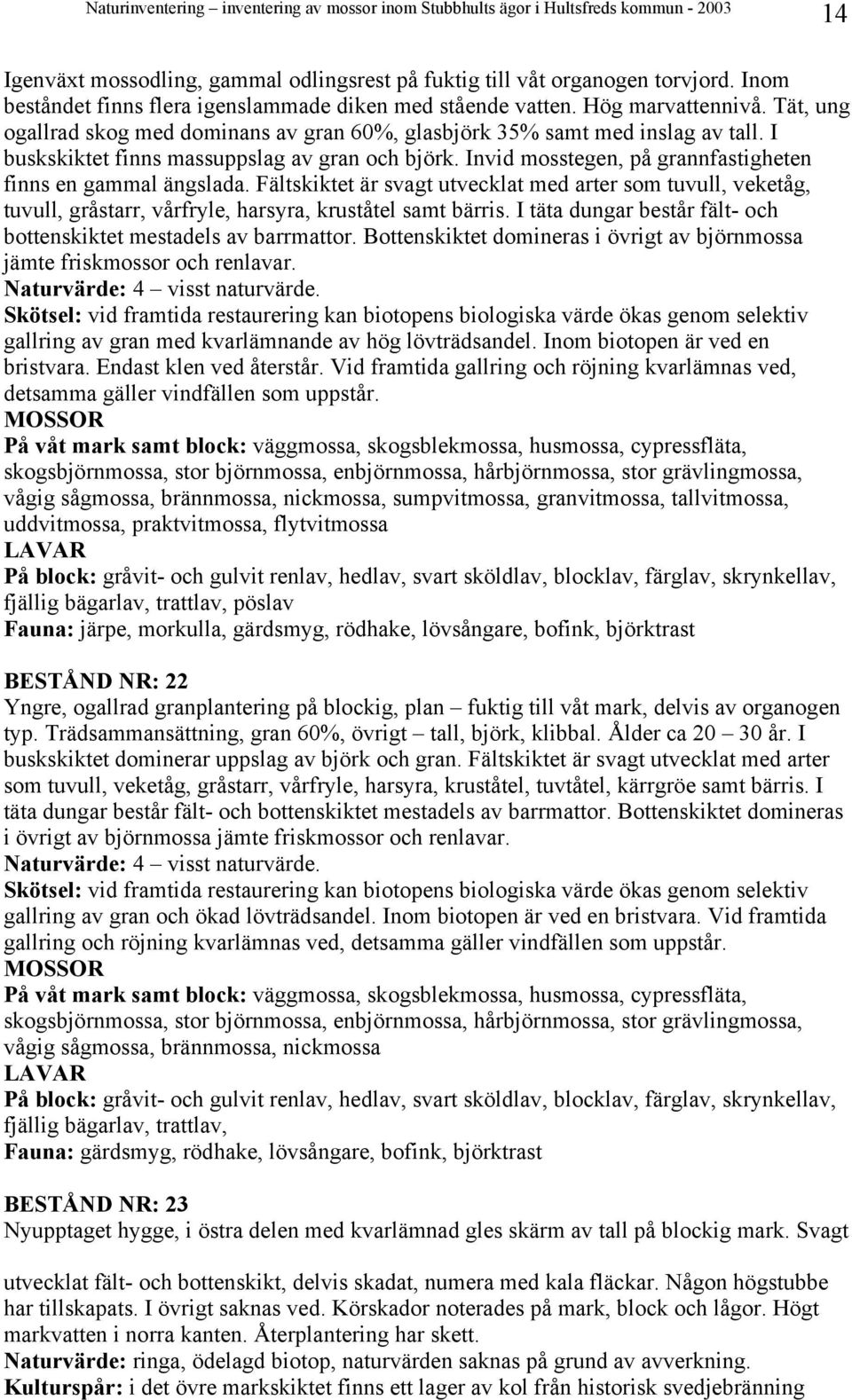 Invid mosstegen, på grannfastigheten finns en gammal ängslada. Fältskiktet är svagt utvecklat med arter som tuvull, veketåg, tuvull, gråstarr, vårfryle, harsyra, kruståtel samt bärris.