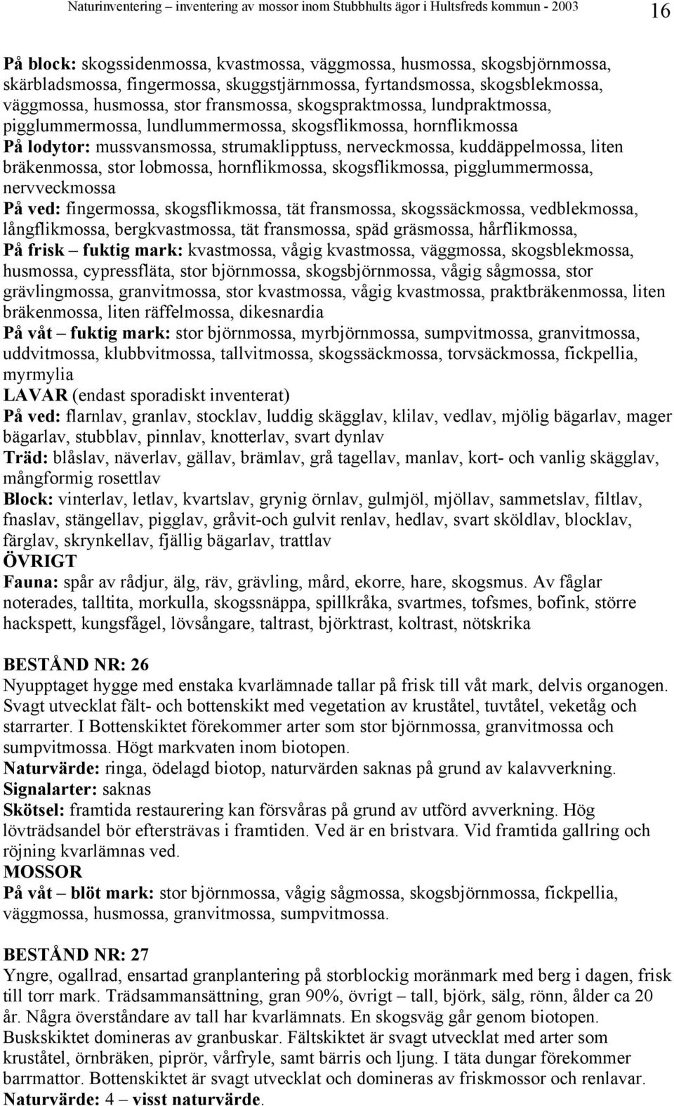 lobmossa, hornflikmossa, skogsflikmossa, pigglummermossa, nervveckmossa På ved: fingermossa, skogsflikmossa, tät fransmossa, skogssäckmossa, vedblekmossa, långflikmossa, bergkvastmossa, tät