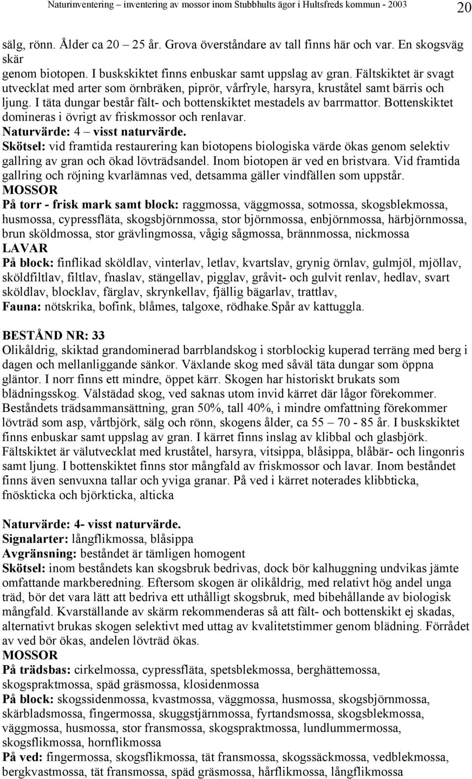 Bottenskiktet domineras i övrigt av friskmossor och renlavar. Naturvärde: 4 visst naturvärde.