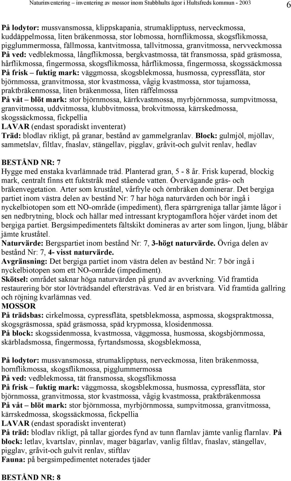 skogssäckmossa På frisk fuktig mark: väggmossa, skogsblekmossa, husmossa, cypressfläta, stor björnmossa, granvitmossa, stor kvastmossa, vågig kvastmossa, stor tujamossa, praktbräkenmossa, liten