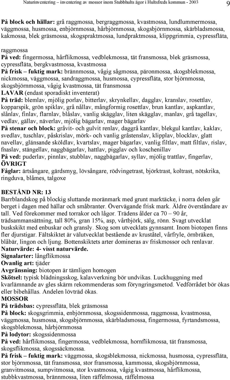 frisk fuktig mark: brännmossa, vågig sågmossa, päronmossa, skogsblekmossa, nickmossa, väggmossa, sandraggmossa, husmossa, cypressfläta, stor björnmossa, skogsbjörnmossa, vågig kvastmossa, tät