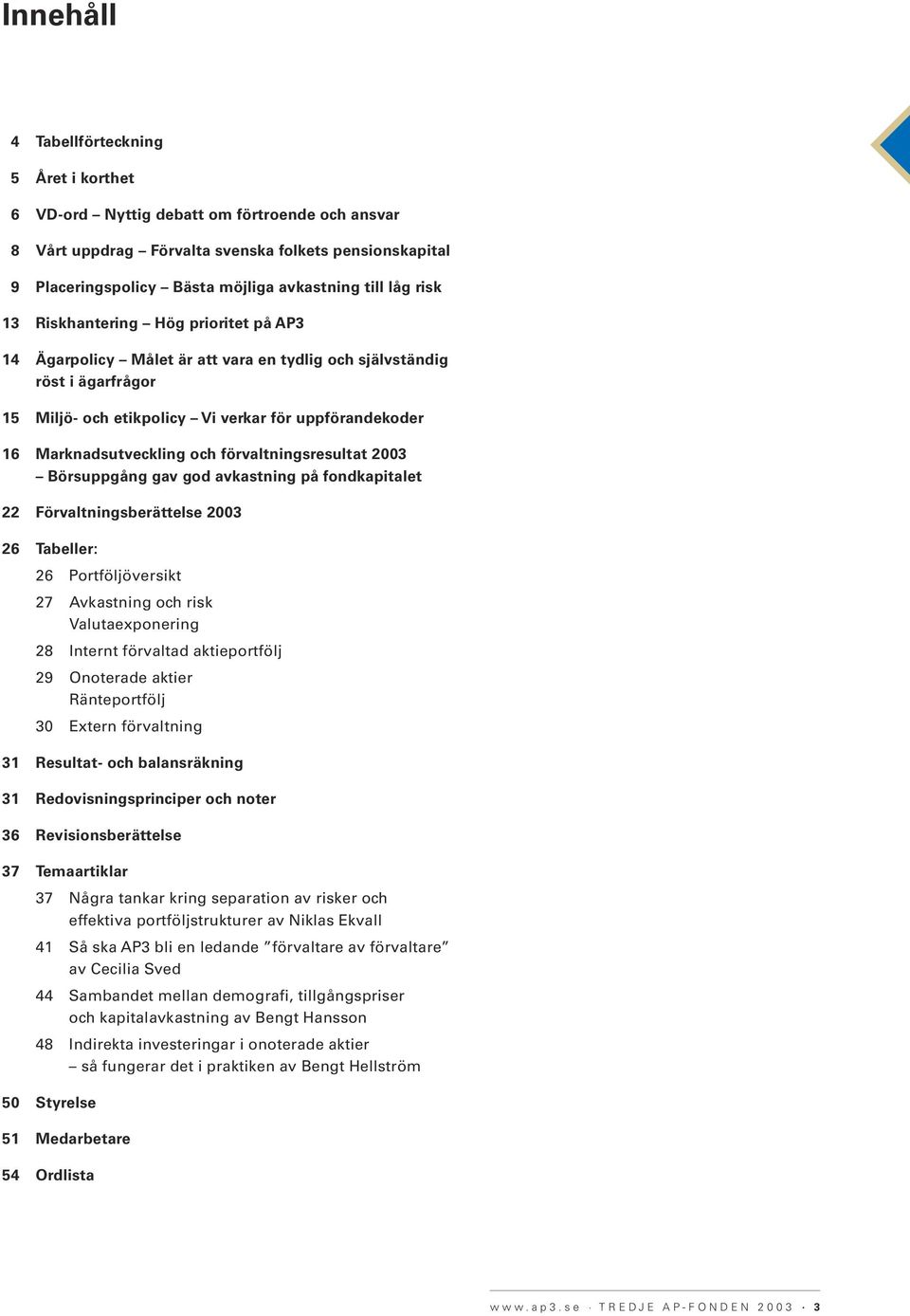 Marknadsutveckling och förvaltningsresultat 2003 Börsuppgång gav god avkastning på fondkapitalet 22 Förvaltningsberättelse 2003 26 Tabeller: 26 Portföljöversikt 27 Avkastning och risk