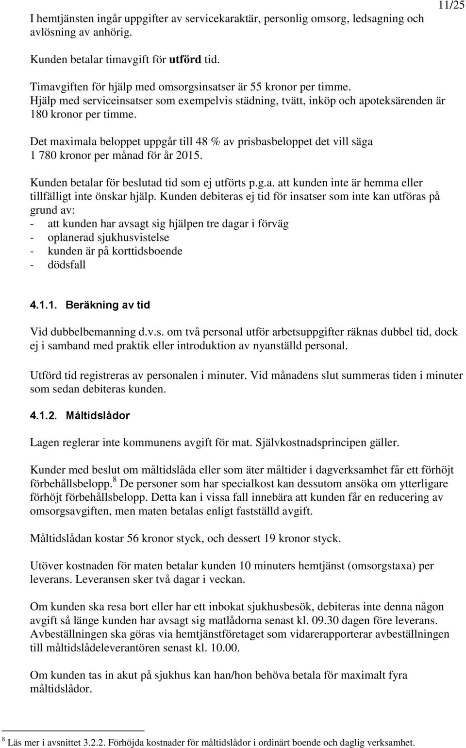 Det maximala beloppet uppgår till 48 % av prisbasbeloppet det vill säga 1 780 kronor per månad för år 2015. Kunden betalar för beslutad tid som ej utförts p.g.a. att kunden inte är hemma eller tillfälligt inte önskar hjälp.