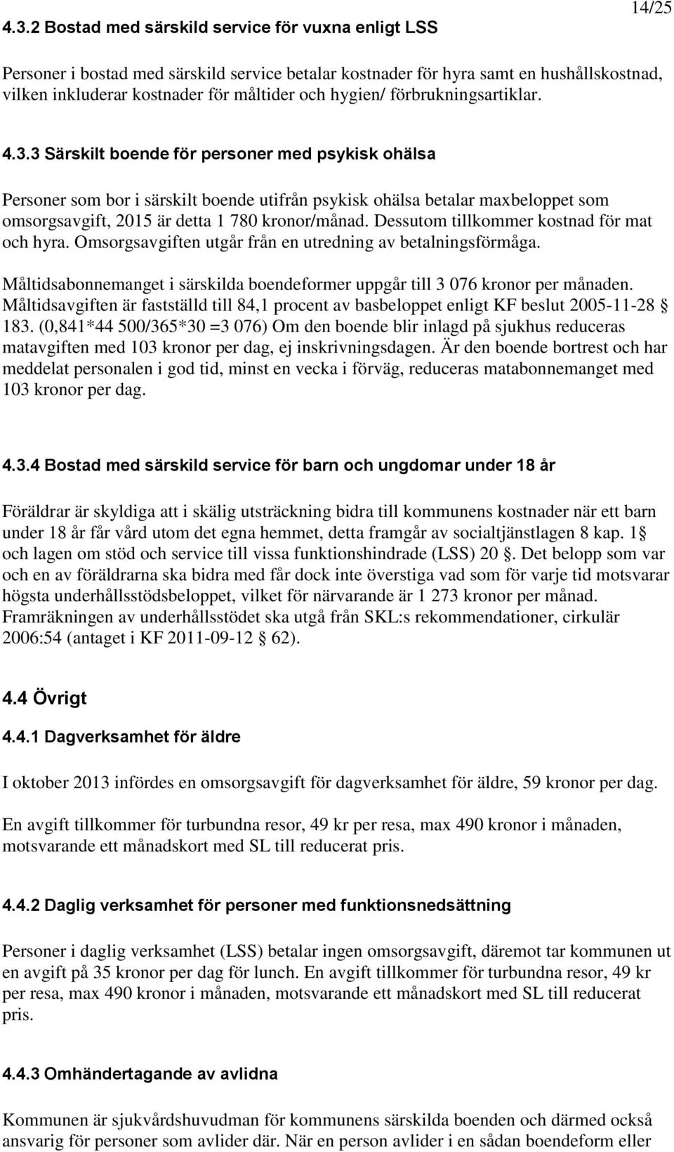 3 Särskilt boende för personer med psykisk ohälsa Personer som bor i särskilt boende utifrån psykisk ohälsa betalar maxbeloppet som omsorgsavgift, 2015 är detta 1 780 kronor/månad.