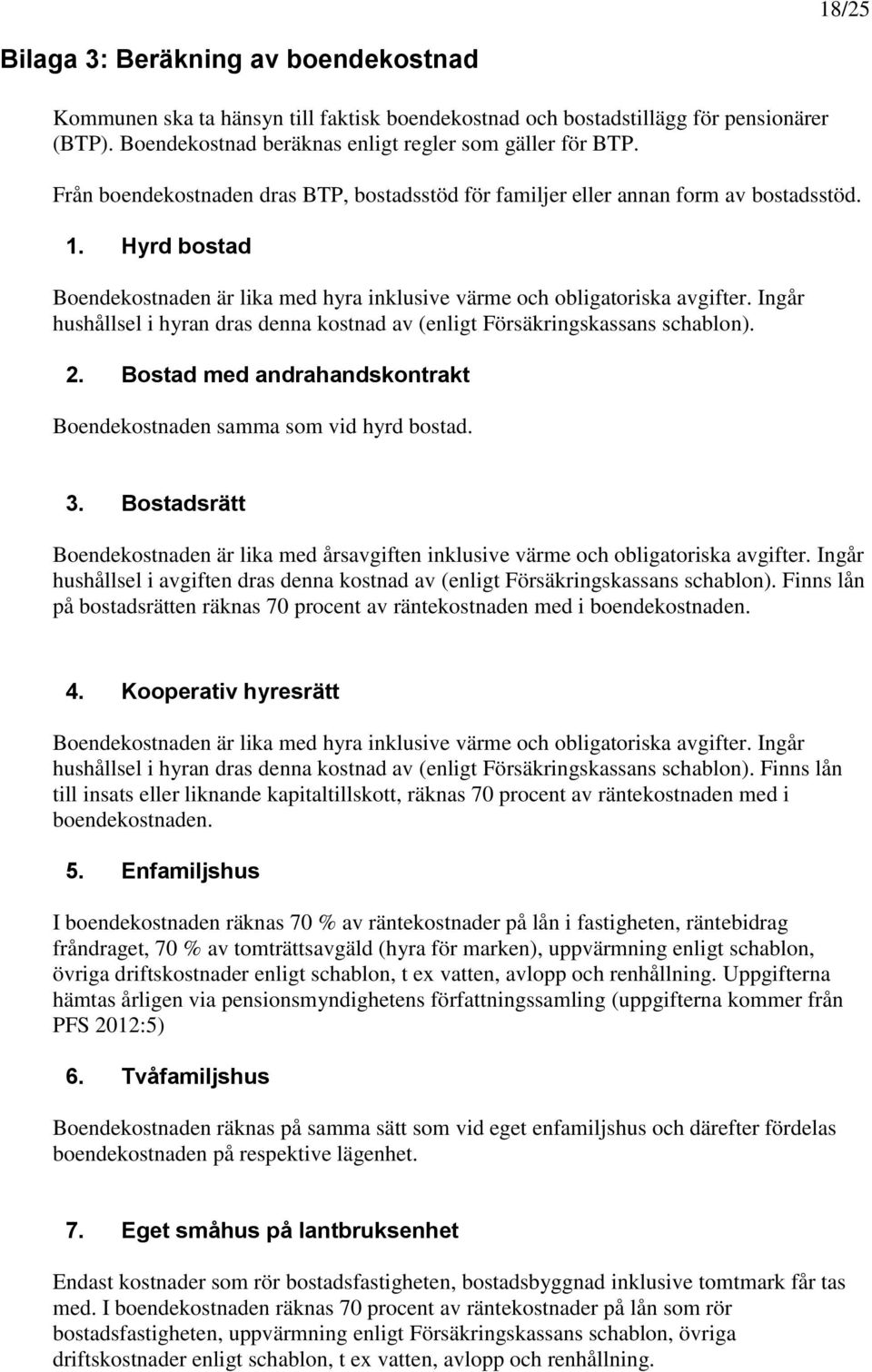 Ingår hushållsel i hyran dras denna kostnad av (enligt Försäkringskassans schablon). 2. Bostad med andrahandskontrakt Boendekostnaden samma som vid hyrd bostad. 3.