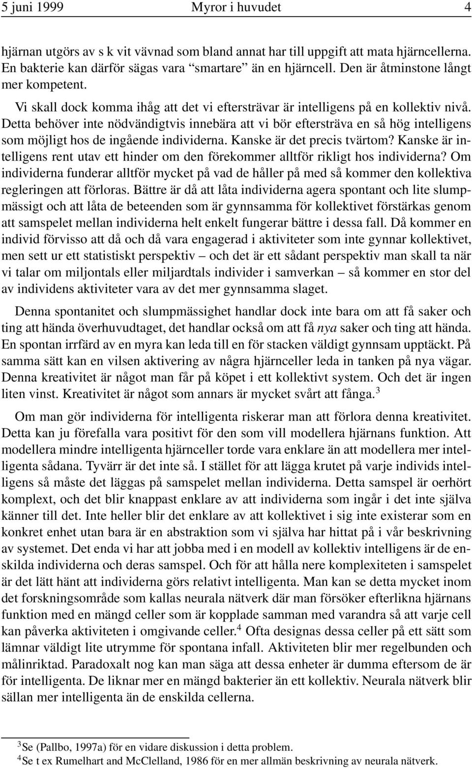 Detta behöver inte nödvändigtvis innebära att vi bör eftersträva en så hög intelligens som möjligt hos de ingående individerna. Kanske är det precis tvärtom?