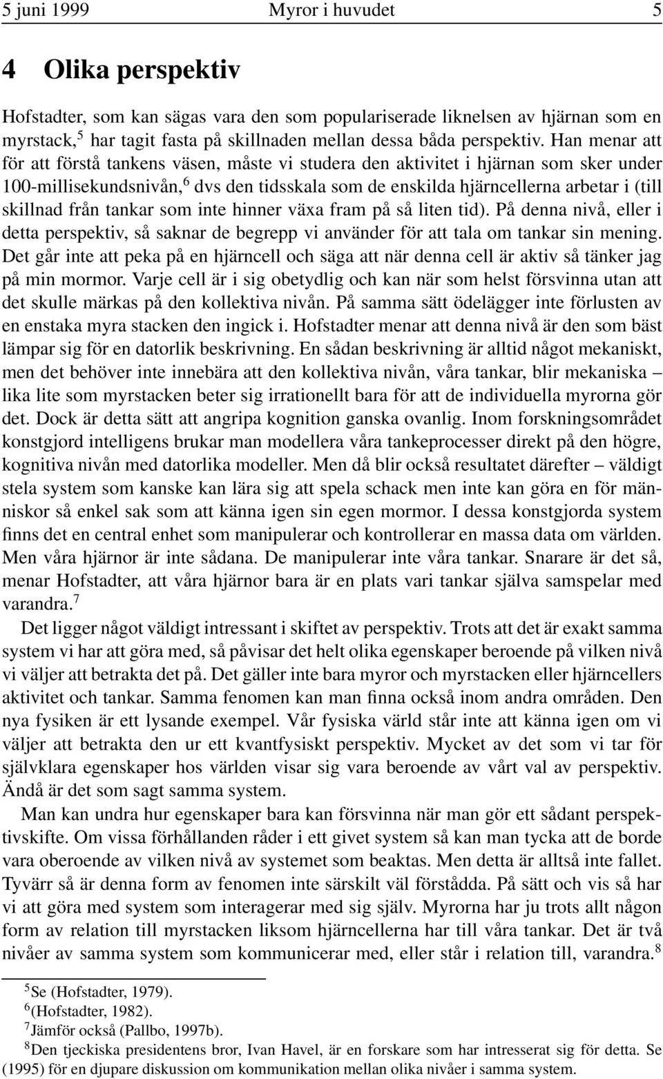 Han menar att för att förstå tankens väsen, måste vi studera den aktivitet i hjärnan som sker under 100-millisekundsnivån, 6 dvs den tidsskala som de enskilda hjärncellerna arbetar i (till skillnad