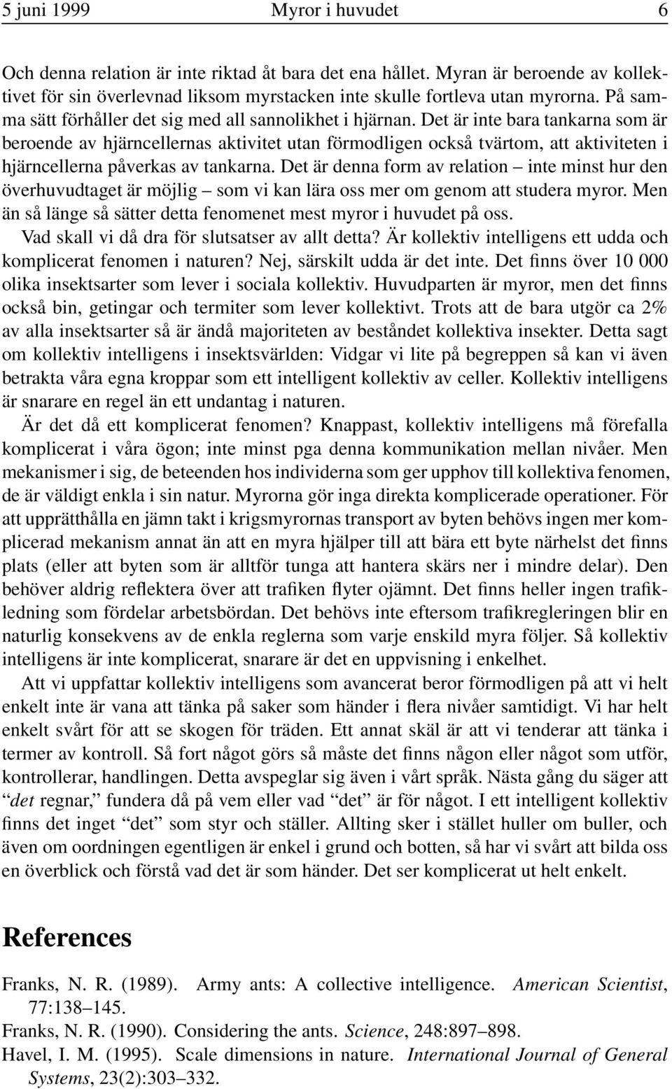 Det är inte bara tankarna som är beroende av hjärncellernas aktivitet utan förmodligen också tvärtom, att aktiviteten i hjärncellerna påverkas av tankarna.