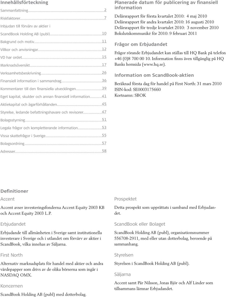 2010 ScandBook Holding AB (publ)... 10 Bokslutskommuniké för 2010: 9 februari 2011 Bakgrund och motiv... 11 Frågor om Erbjudandet Villkor och anvisningar.