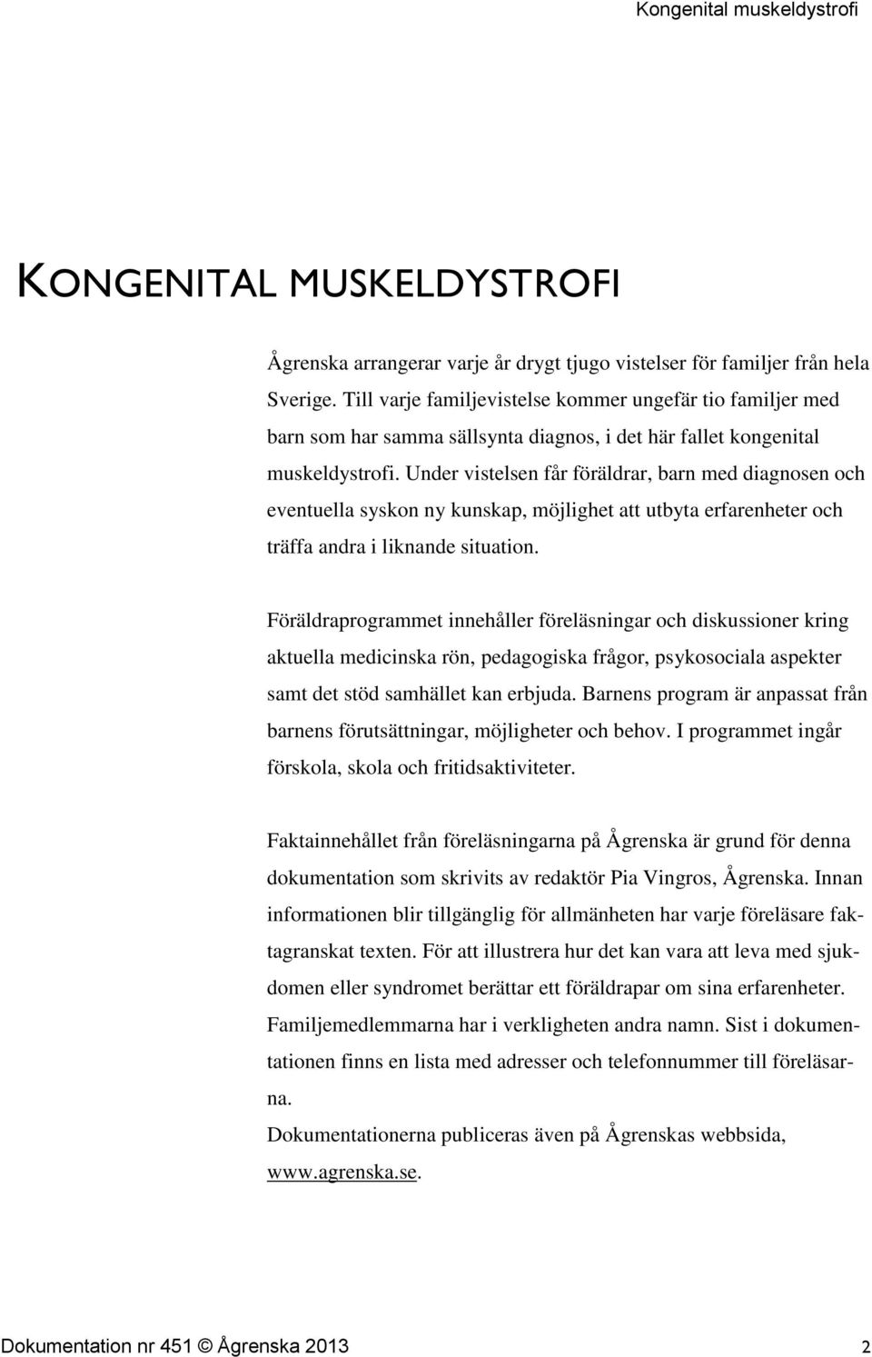 Under vistelsen får föräldrar, barn med diagnosen och eventuella syskon ny kunskap, möjlighet att utbyta erfarenheter och träffa andra i liknande situation.