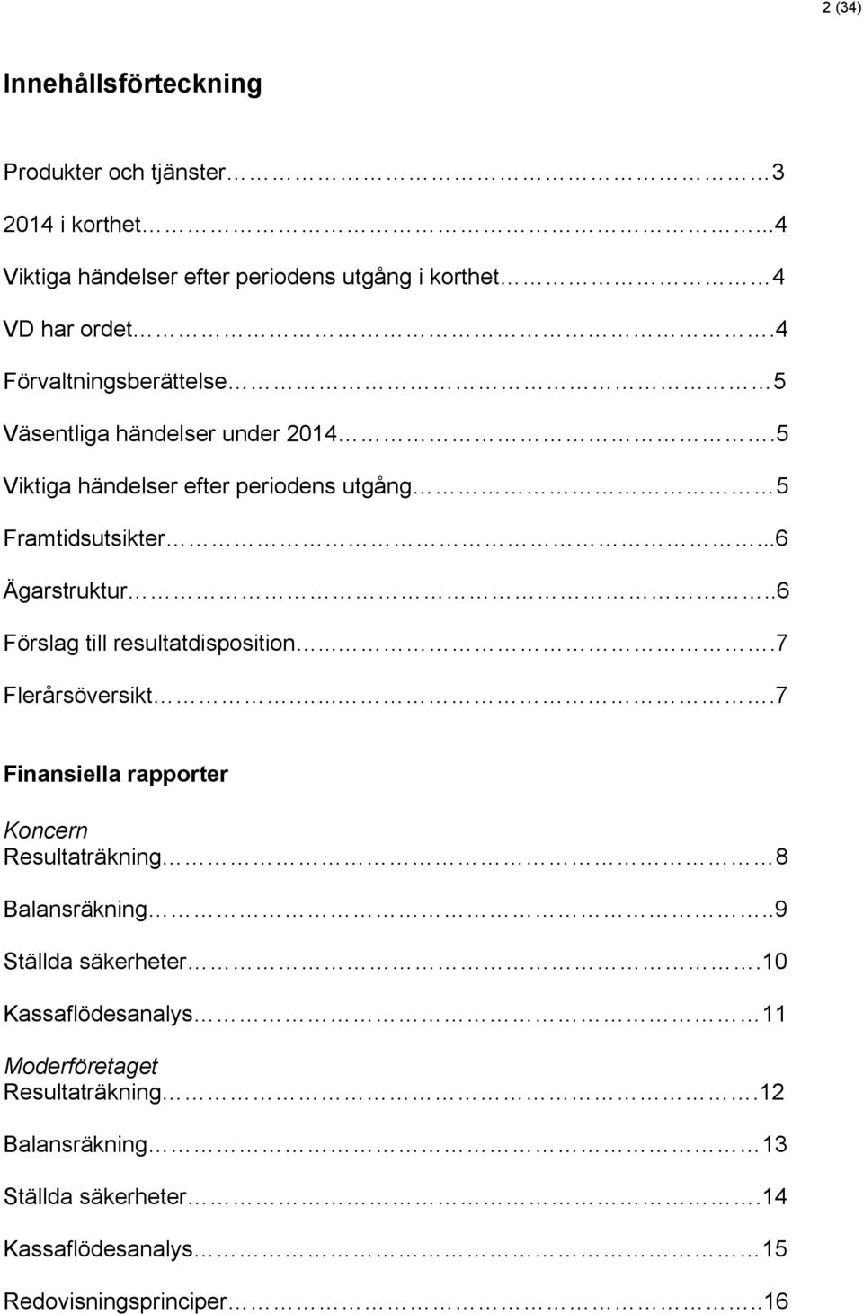 .6 Förslag till resultatdisposition....7 Flerårsöversikt.....7 Finansiella rapporter Koncern Resultaträkning 8 Balansräkning.