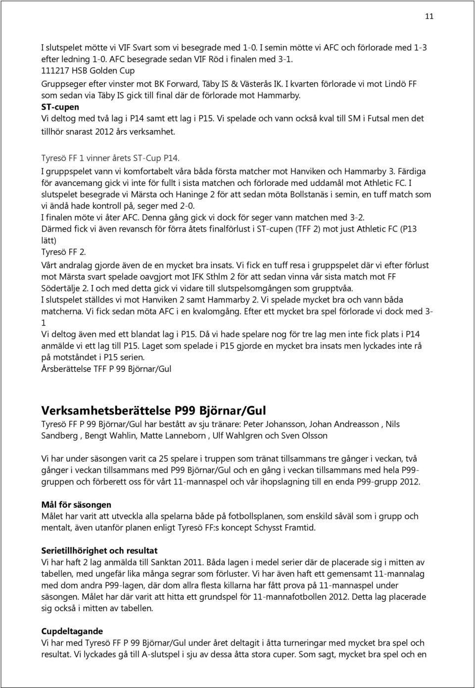 ST-cupen Vi deltog med två lag i P14 samt ett lag i P15. Vi spelade och vann också kval till SM i Futsal men det tillhör snarast 2012 års verksamhet. Tyresö FF 1 vinner årets ST-Cup P14.