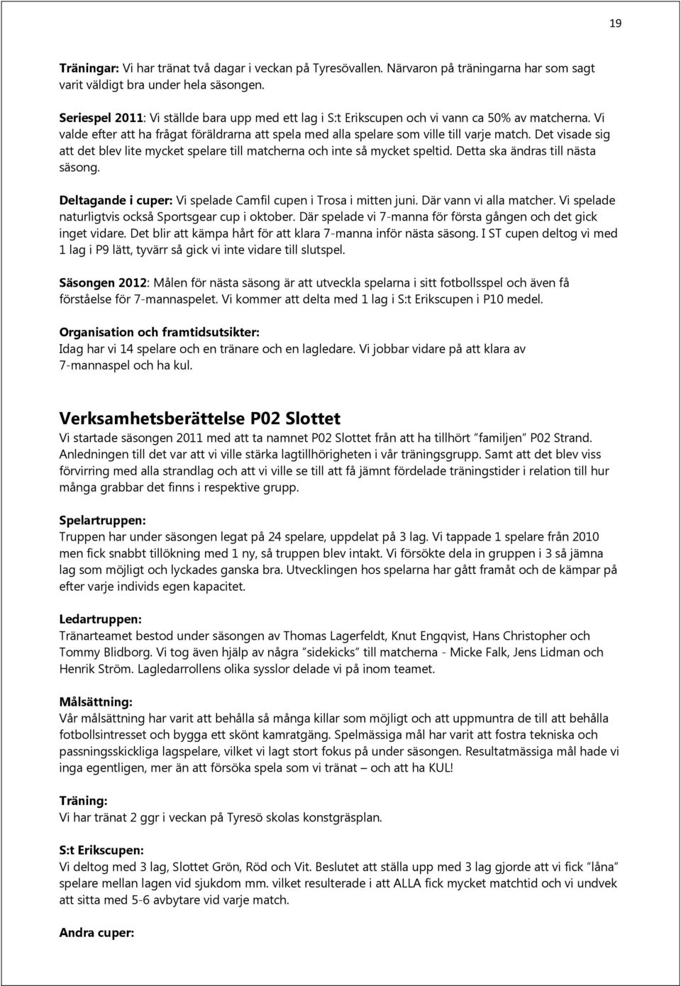 Det visade sig att det blev lite mycket spelare till matcherna och inte så mycket speltid. Detta ska ändras till nästa säsong. Deltagande i cuper: Vi spelade Camfil cupen i Trosa i mitten juni.