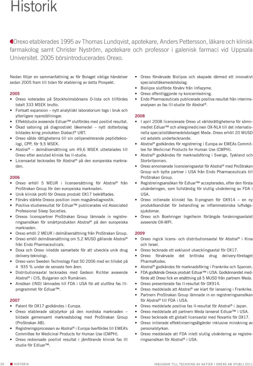 2005 Orexo noterades på Stockholmsbörsens O-lista och tillfördes totalt 333 MSEK brutto. Fortsatt expansion nytt analytiskt laboratorium togs i bruk och ytterligare nyanställningar.