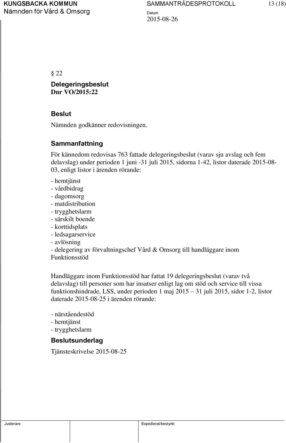 rörande: - hemtjänst - vårdbidrag - dagomsorg - matdistribution - trygghetslarm - särskilt boende - korttidsplats - ledsagarservice - avlösning - delegering av förvaltningschef Vård & Omsorg till