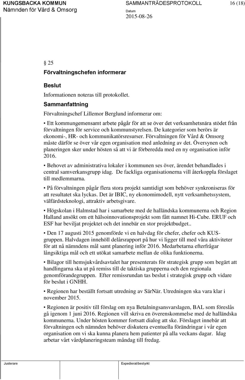 De kategorier som berörs är ekonomi-, HR- och kommunikatörsresurser. Förvaltningen för Vård & Omsorg måste därför se över vår egen organisation med anledning av det.