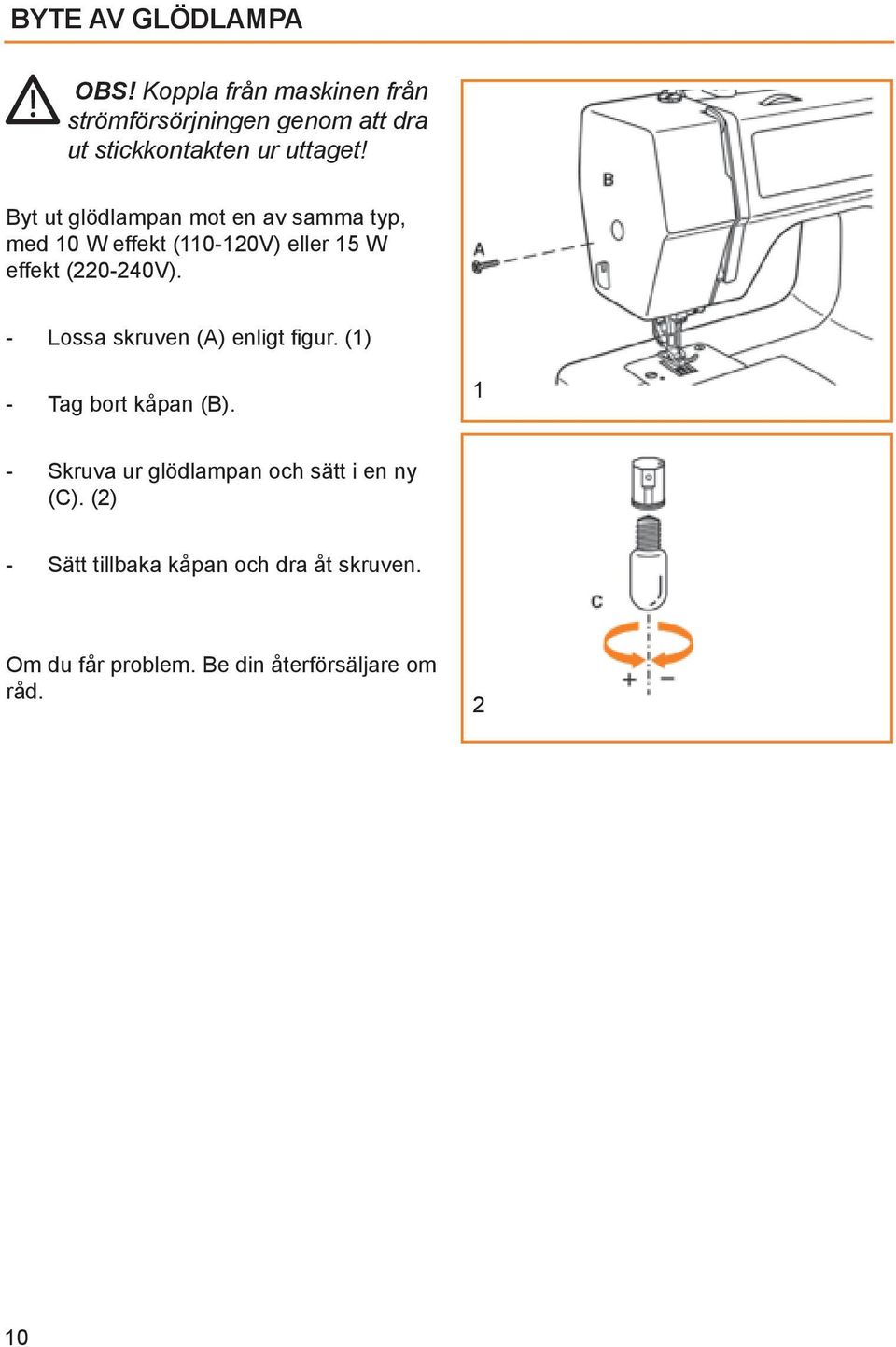 Byt ut glödlampan mot en av samma typ, med 10 W effekt (110-120V) eller 15 W effekt (220-240V).