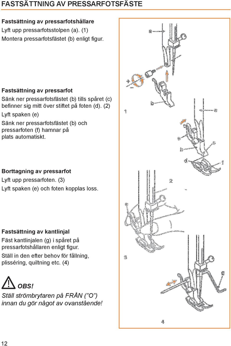 (2) Lyft spaken (e) Sänk ner pressarfotsfästet (b) och pressarfoten (f) hamnar på plats automatiskt. Borttagning av pressarfot Lyft upp pressarfoten.