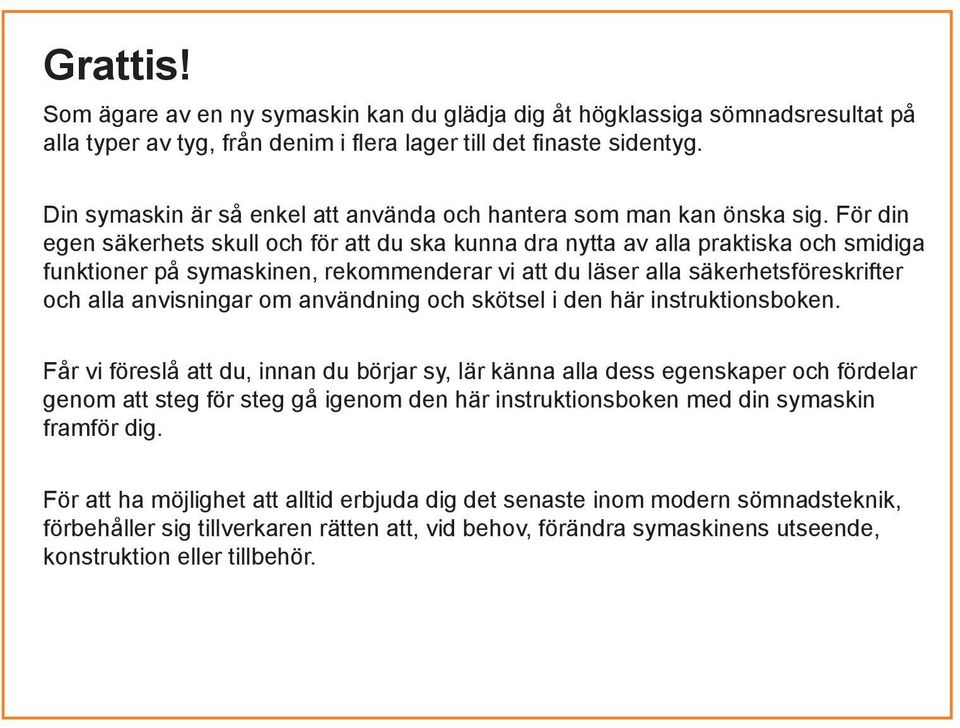 För din egen säkerhets skull och för att du ska kunna dra nytta av alla praktiska och smidiga funktioner på symaskinen, rekommenderar vi att du läser alla säkerhetsföreskrifter och alla anvisningar