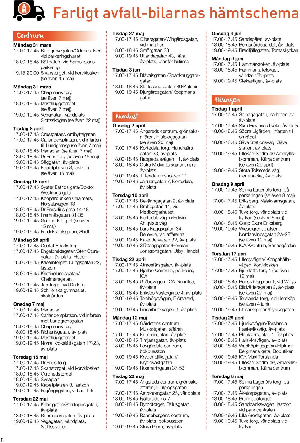 45 Vegagatan, vändplats Slottsskogen (se även 22 maj) Tisdag 8 april 17.00-17.45 Orustgatan/Jordhyttegatan 17.00-17.45 Carlandersplatsen, vid infarten till Lundgrensg (se även 7 maj) 18.00-18.