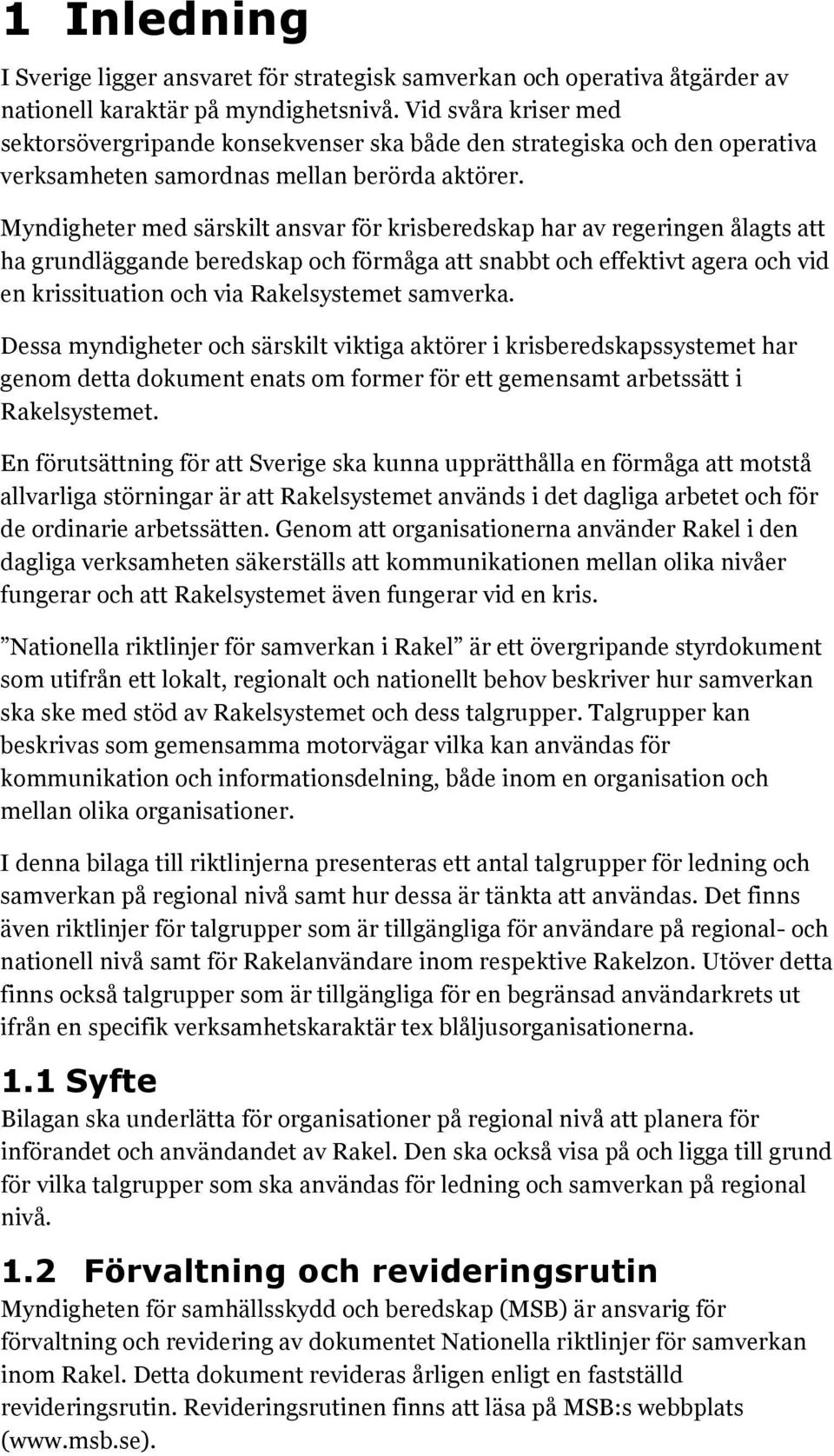 Myndigheter med särskilt ansvar för krisberedskap har av regeringen ålagts att ha grundläggande beredskap och förmåga att snabbt och effektivt agera och vid en krissituation och via Rakelsystemet