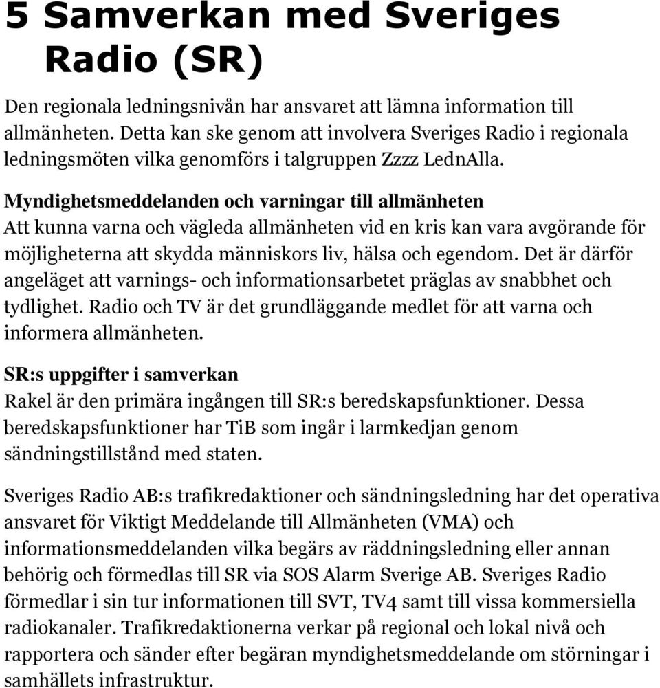 Myndighetsmeddelanden och varningar till allmänheten Att kunna varna och vägleda allmänheten vid en kris kan vara avgörande för möjligheterna att skydda människors liv, hälsa och egendom.