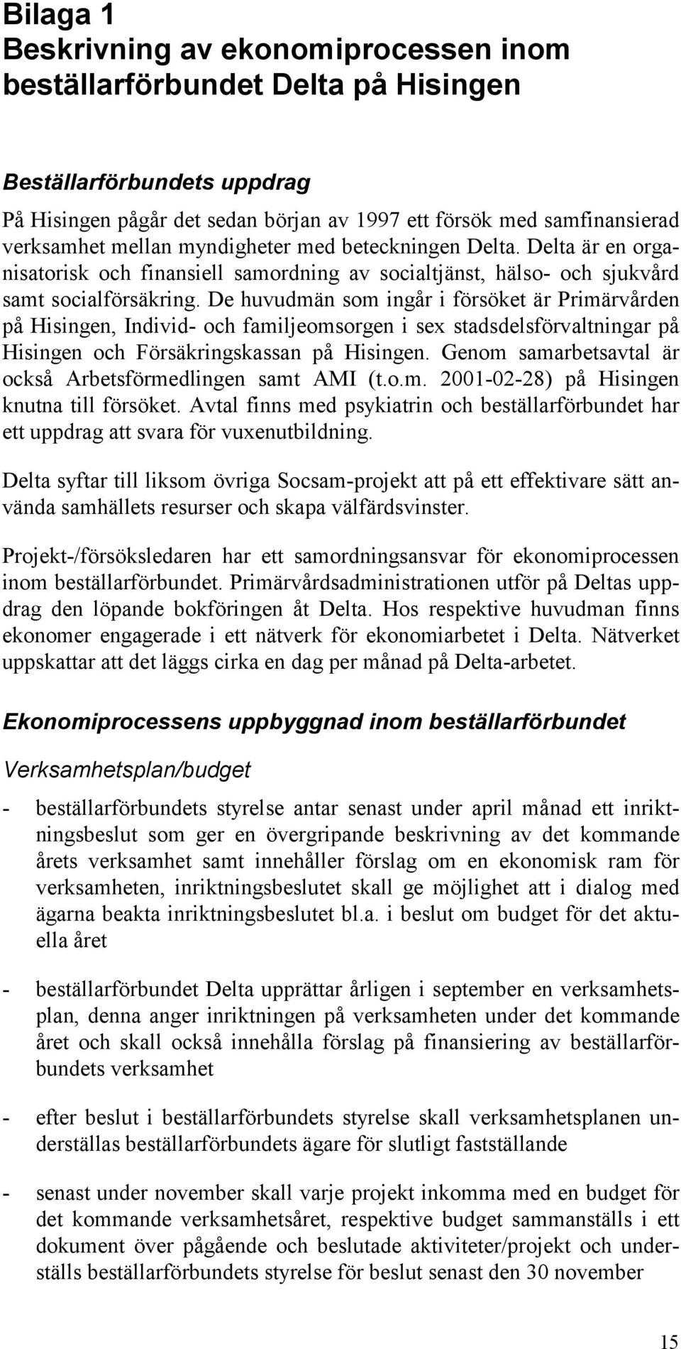 De huvudmän som ingår i försöket är Primärvården på Hisingen, Individ- och familjeomsorgen i sex stadsdelsförvaltningar på Hisingen och Försäkringskassan på Hisingen.