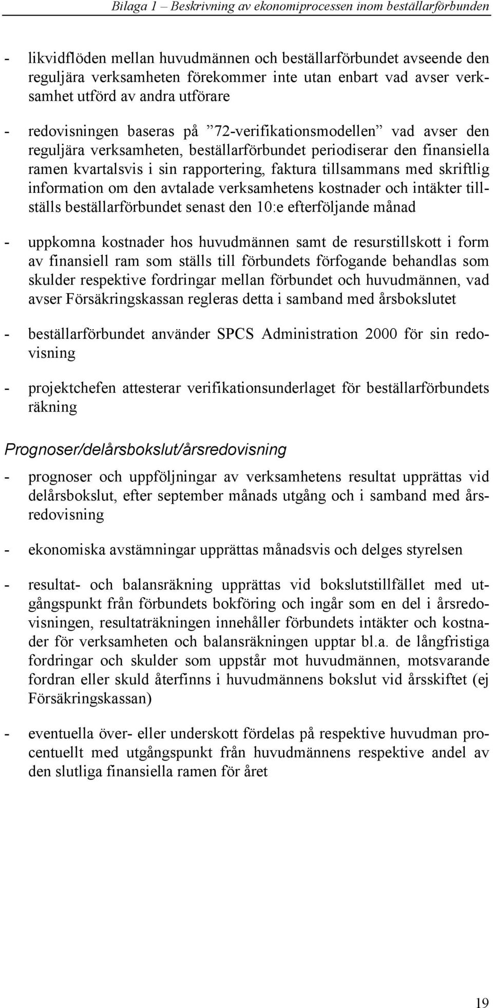 rapportering, faktura tillsammans med skriftlig information om den avtalade verksamhetens kostnader och intäkter tillställs beställarförbundet senast den 10:e efterföljande månad - uppkomna kostnader