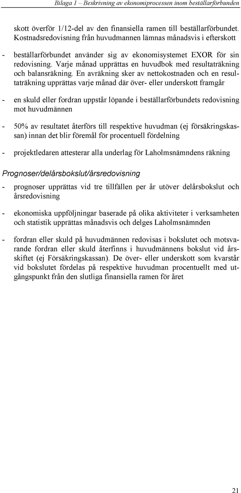 Varje månad upprättas en huvudbok med resultaträkning och balansräkning.