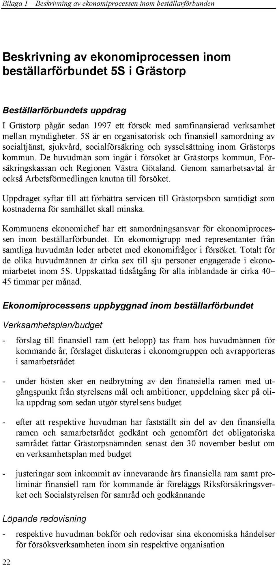 De huvudmän som ingår i försöket är Grästorps kommun, Försäkringskassan och Regionen Västra Götaland. Genom samarbetsavtal är också Arbetsförmedlingen knutna till försöket.