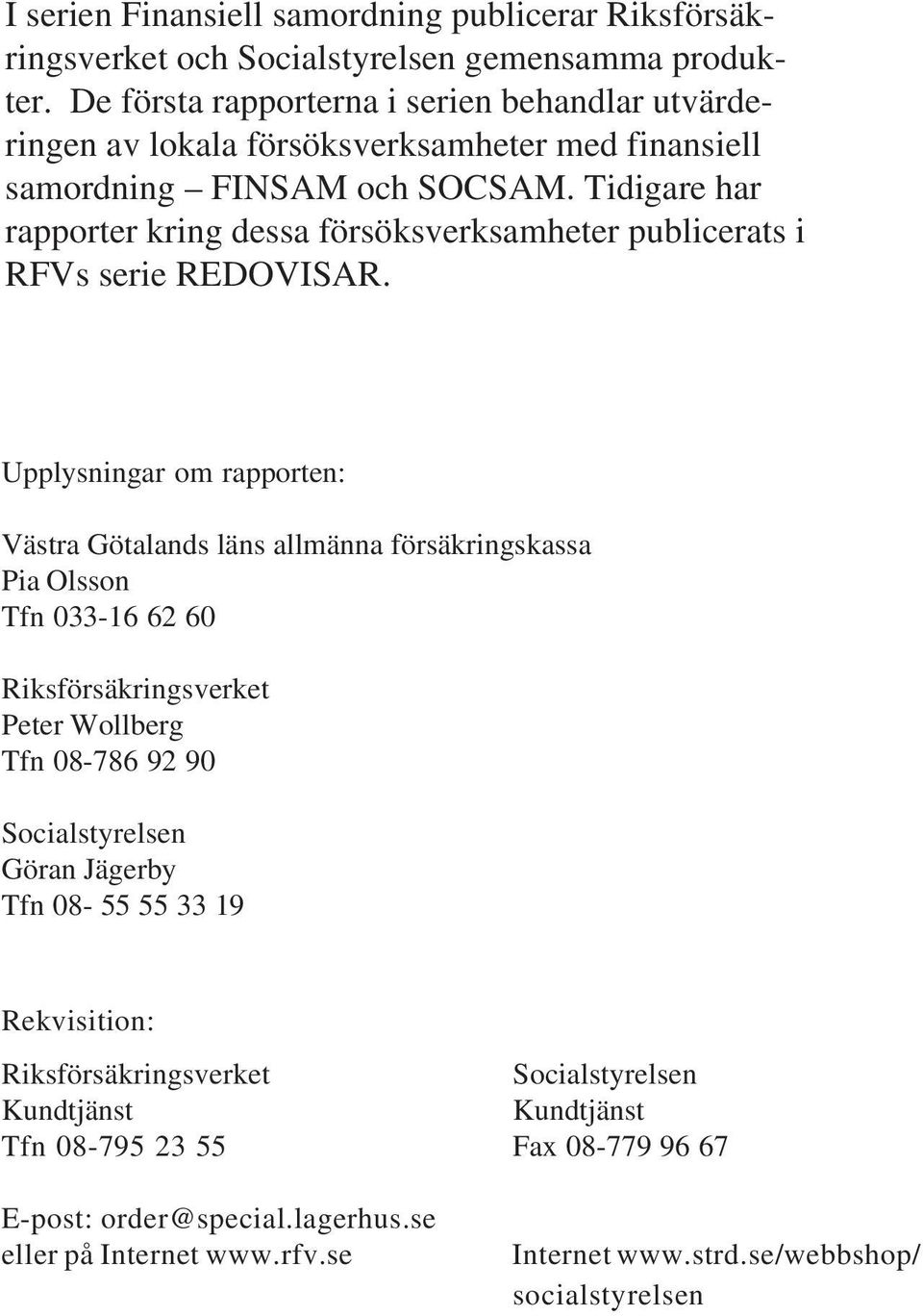 Tidigare har rapporter kring dessa försöksverksamheter publicerats i RFVs serie REDOVISAR.