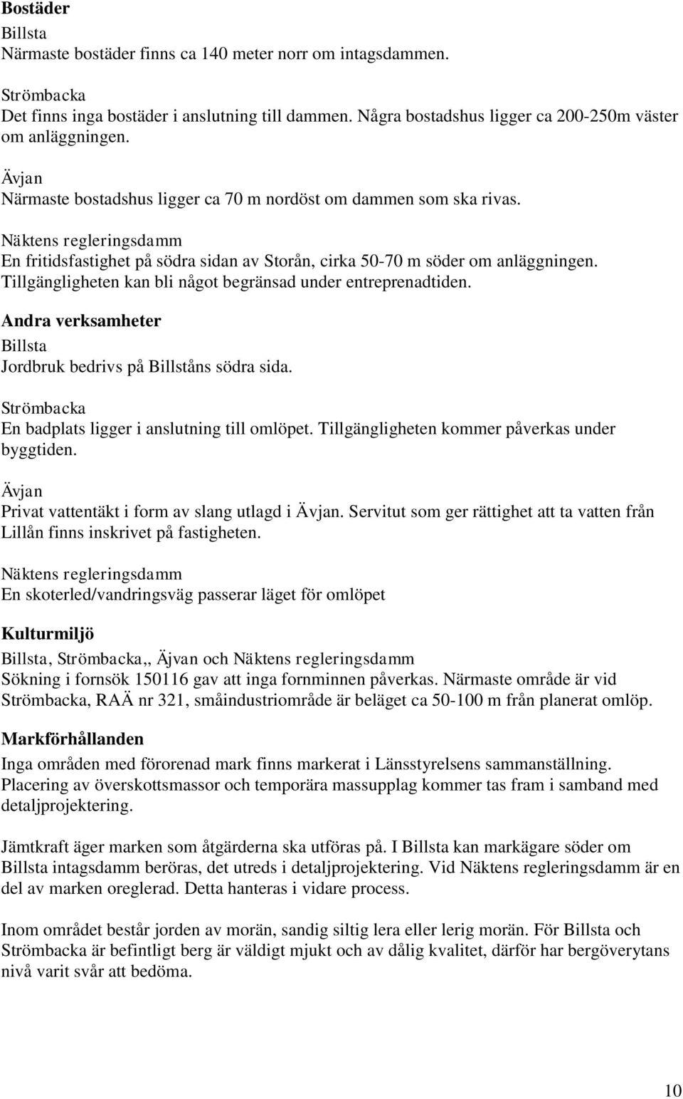 Tillgängligheten kan bli något begränsad under entreprenadtiden. Andra verksamheter Billsta Jordbruk bedrivs på Billståns södra sida. Strömbacka En badplats ligger i anslutning till omlöpet.