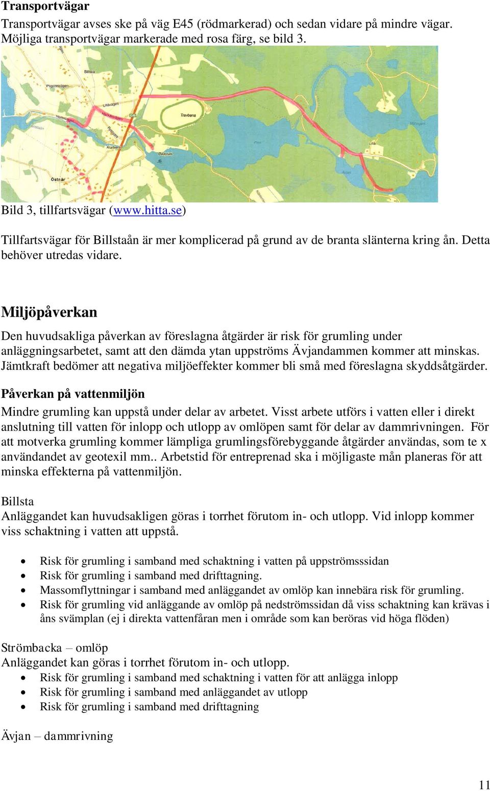 Miljöpåverkan Den huvudsakliga påverkan av föreslagna åtgärder är risk för grumling under anläggningsarbetet, samt att den dämda ytan uppströms Ävjandammen kommer att minskas.