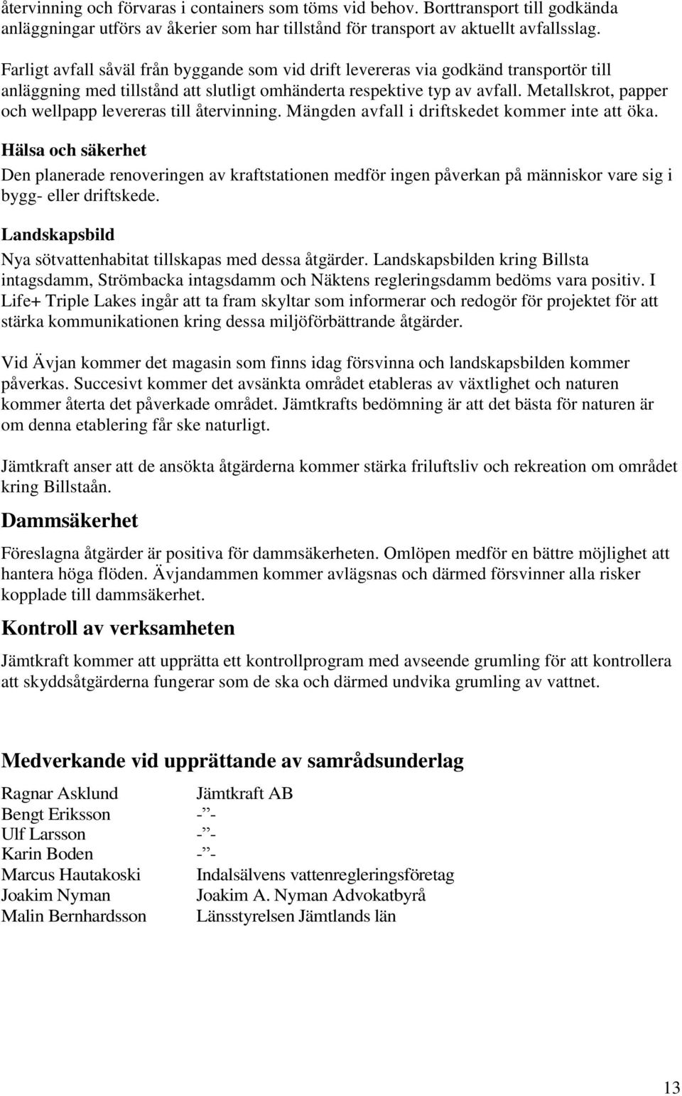 Metallskrot, papper och wellpapp levereras till återvinning. Mängden avfall i driftskedet kommer inte att öka.