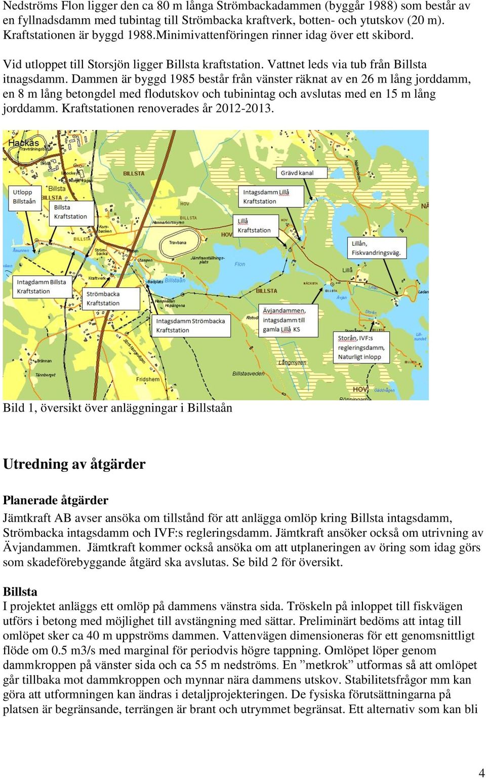 Dammen är byggd 1985 består från vänster räknat av en 26 m lång jorddamm, en 8 m lång betongdel med flodutskov och tubinintag och avslutas med en 15 m lång jorddamm.