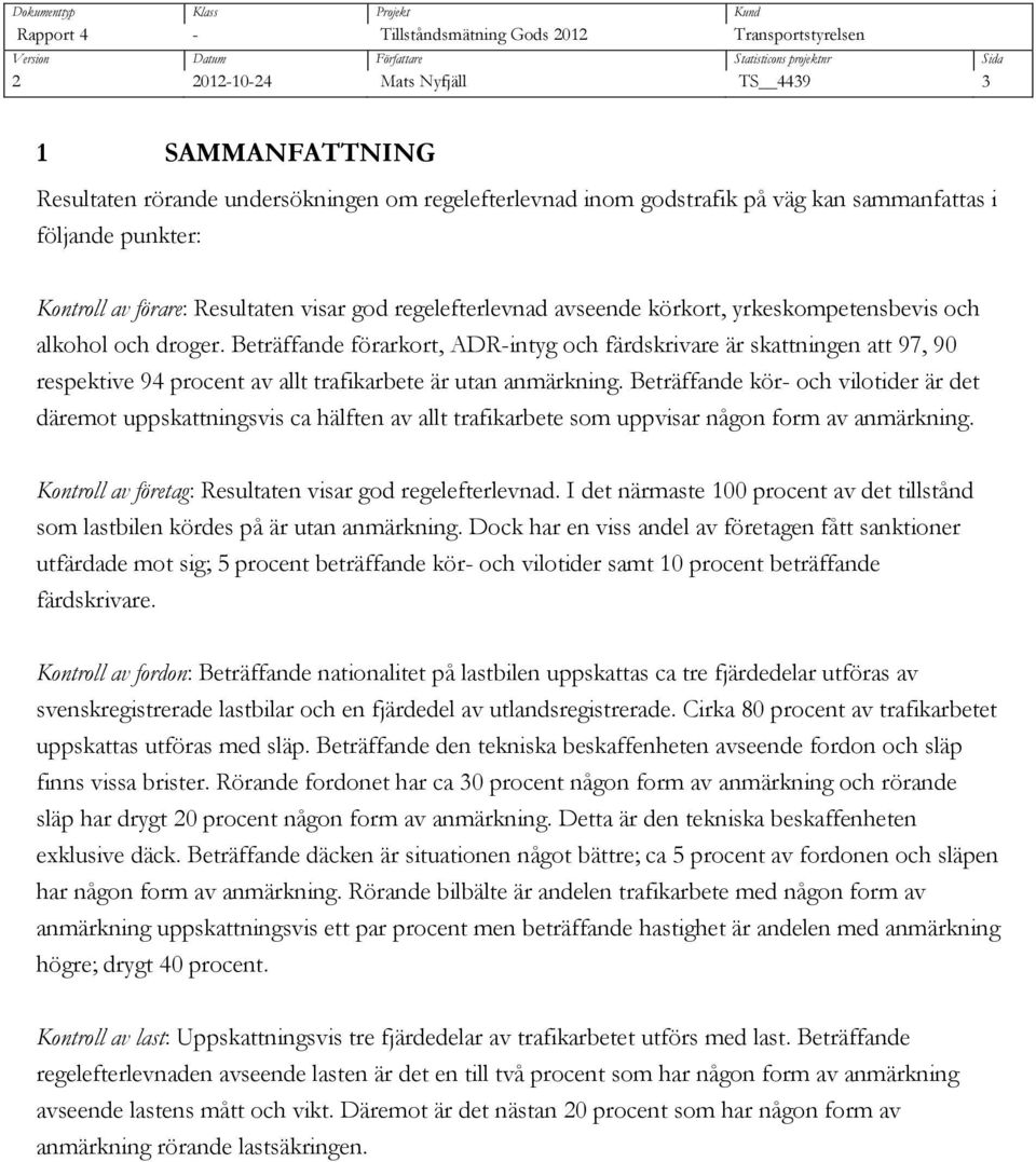 Beträffande förarkort, ADR-intyg och färdskrivare är skattningen att 97, 90 respektive 94 procent av allt trafikarbete är utan anmärkning.