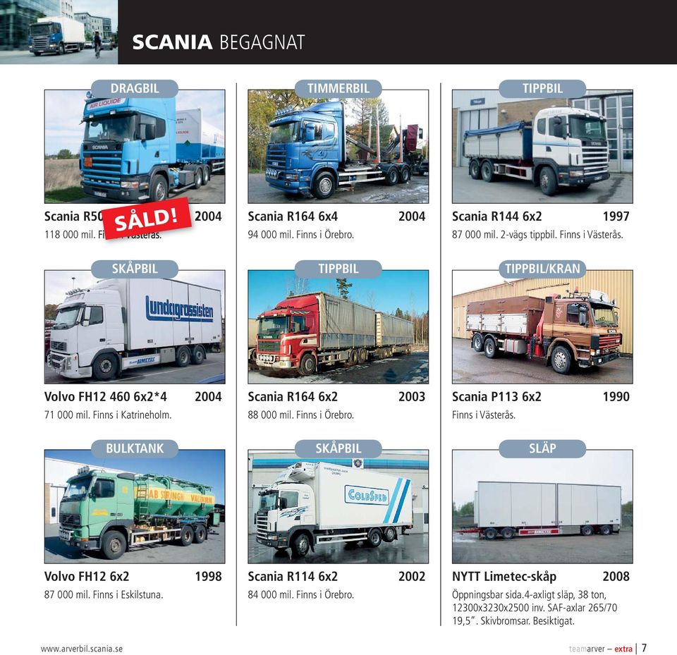 BULKTANK Scania R164 6x2 2003 88 000 mil. Finns i Örebro. SKÅPBIL Scania P113 6x2 1990 Finns i Västerås. SLÄP Volvo FH12 6x2 1998 87 000 mil. Finns i Eskilstuna.
