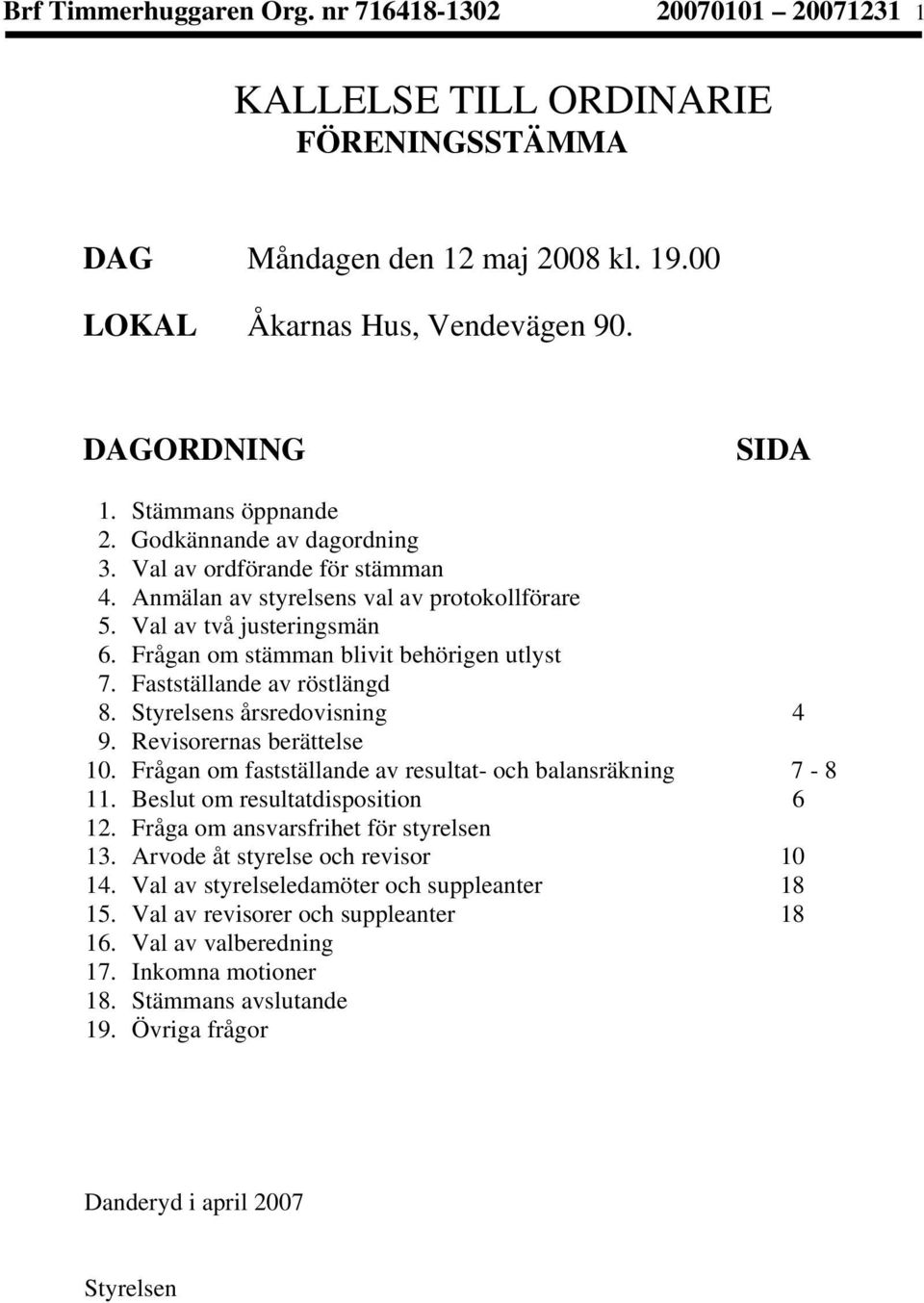 Frågan om stämman blivit behörigen utlyst 7. Fastställande av röstlängd 8. Styrelsens årsredovisning 4 9. Revisorernas berättelse 10. Frågan om fastställande av resultat- och balansräkning 7-8 11.