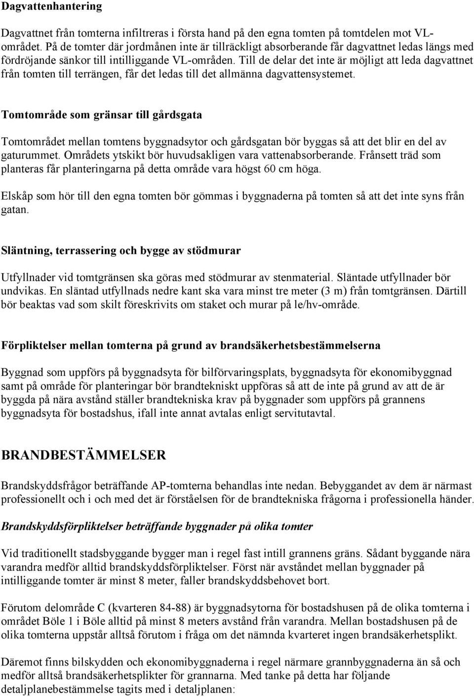 Till de delar det inte är möjligt att leda dagvattnet från tomten till terrängen, får det ledas till det allmänna dagvattensystemet.