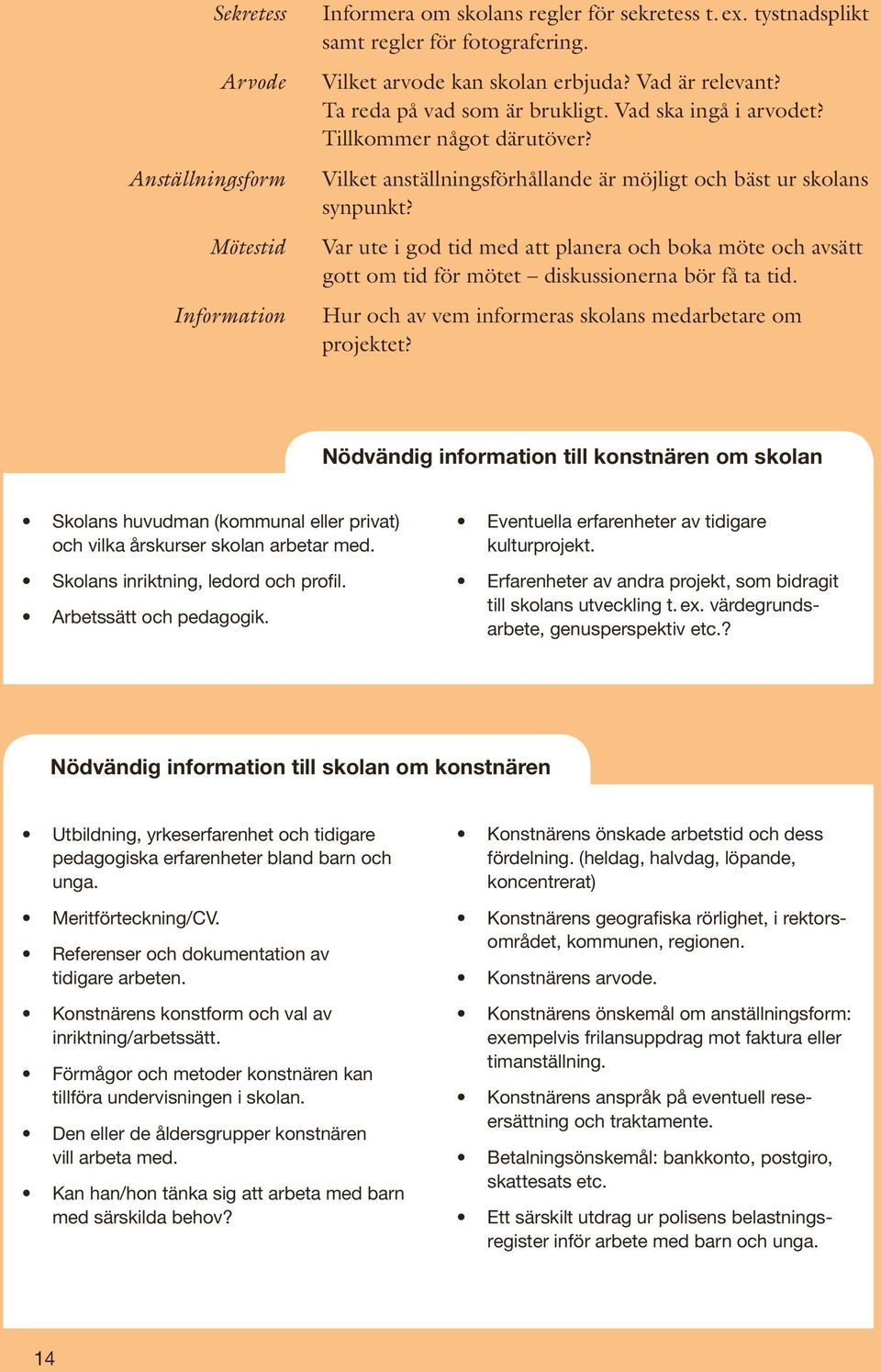 Var ute i god tid med att planera och boka möte och avsätt gott om tid för mötet diskussionerna bör få ta tid. Hur och av vem informeras skolans medarbetare om projektet?