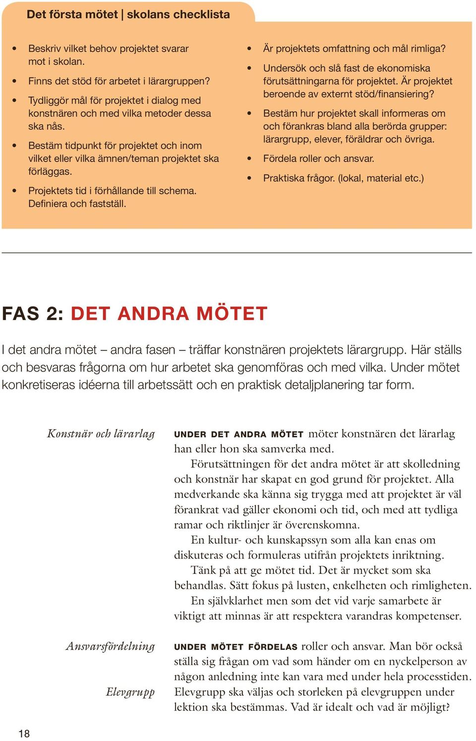 Projektets tid i förhållande till schema. Definiera och fastställ. Är projektets omfattning och mål rimliga? Undersök och slå fast de ekonomiska förutsättningarna för projektet.