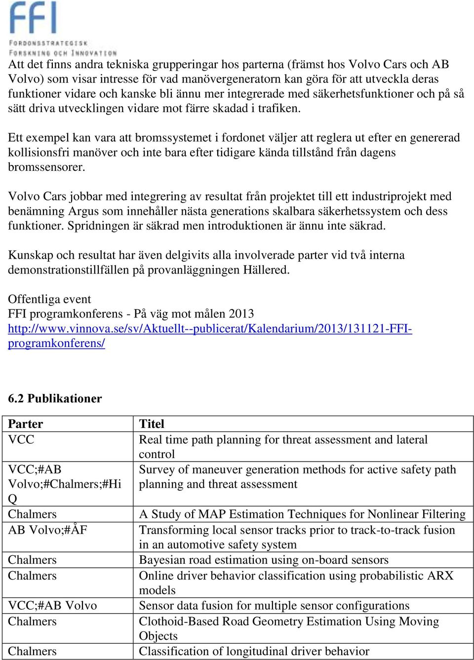 Ett exempel kan vara att bromssystemet i fordonet väljer att reglera ut efter en genererad kollisionsfri manöver och inte bara efter tidigare kända tillstånd från dagens bromssensorer.