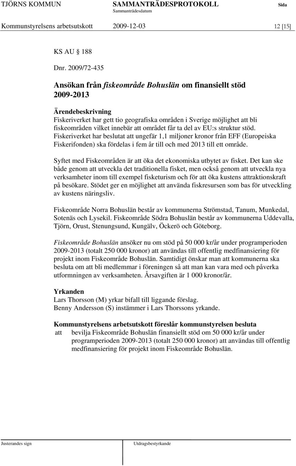 del av EU:s struktur stöd. Fiskeriverket har beslutat att ungefär 1,1 miljoner kronor från EFF (Europeiska Fiskerifonden) ska fördelas i fem år till och med 2013 till ett område.