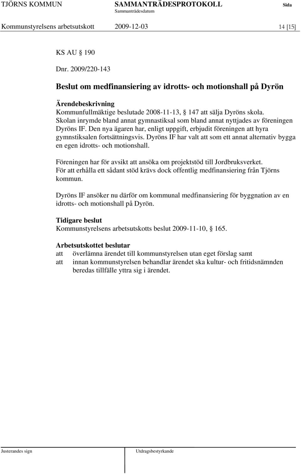 Skolan inrymde bland annat gymnastiksal som bland annat nyttjades av föreningen Dyröns IF. Den nya ägaren har, enligt uppgift, erbjudit föreningen att hyra gymnstiksalen fortsättningsvis.