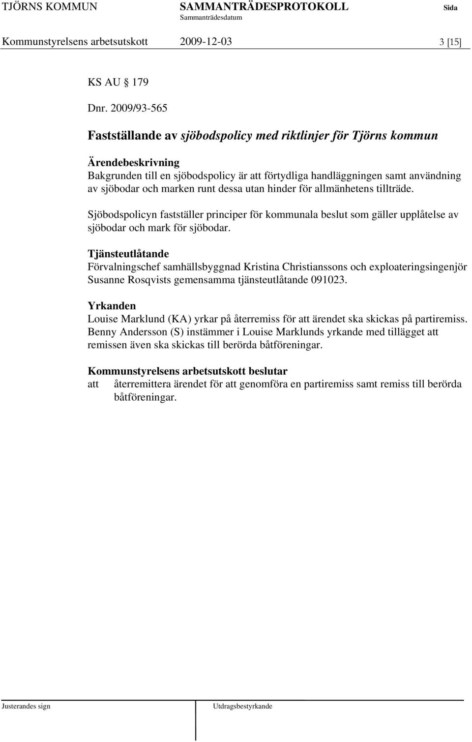 hinder för allmänhetens tillträde. Sjöbodspolicyn fastställer principer för kommunala beslut som gäller upplåtelse av sjöbodar och mark för sjöbodar.