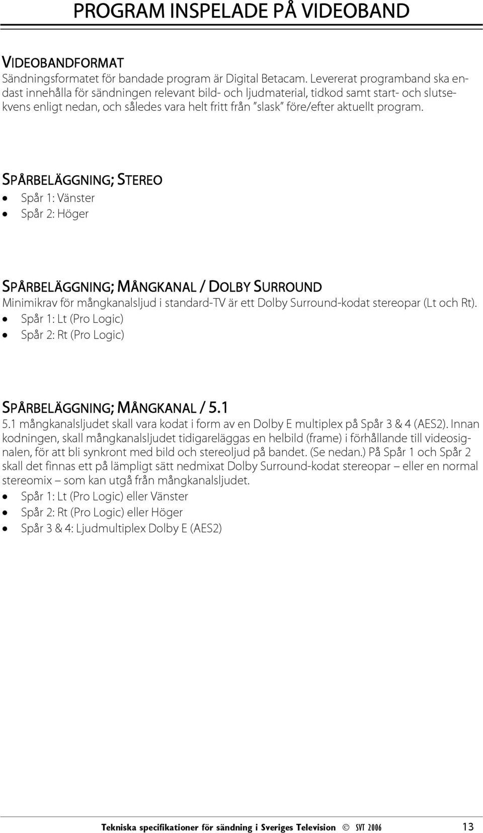 program. SPÅRBELÄGGNING; STEREO Spår 1: Vänster Spår 2: Höger SPÅRBELÄGGNING; MÅNGKANAL / DOLBY SURROUND Minimikrav för mångkanalsljud i standard-tv är ett Dolby Surround-kodat stereopar (Lt och Rt).