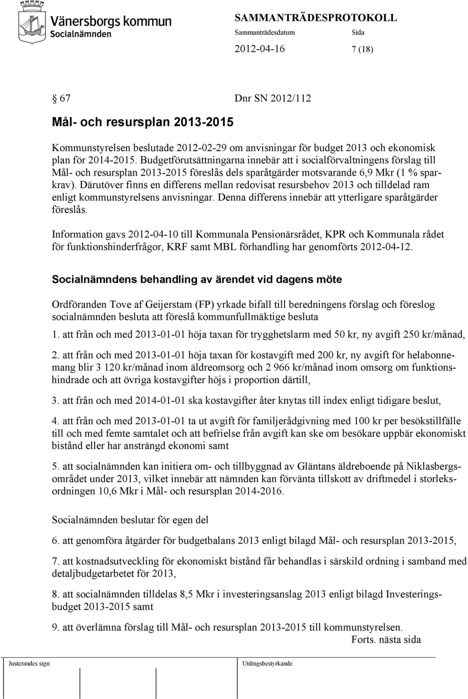 Därutöver finns en differens mellan redovisat resursbehov 2013 och tilldelad ram enligt kommunstyrelsens anvisningar. Denna differens innebär att ytterligare sparåtgärder föreslås.