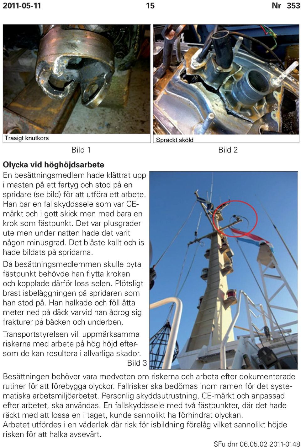 Det blåste kallt och is hade bildats på spridarna. Då besättningsmedlemmen skulle byta fästpunkt behövde han flytta kroken och kopplade därför loss selen.